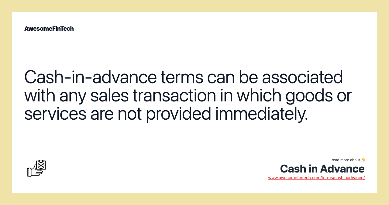 Cash-in-advance terms can be associated with any sales transaction in which goods or services are not provided immediately.