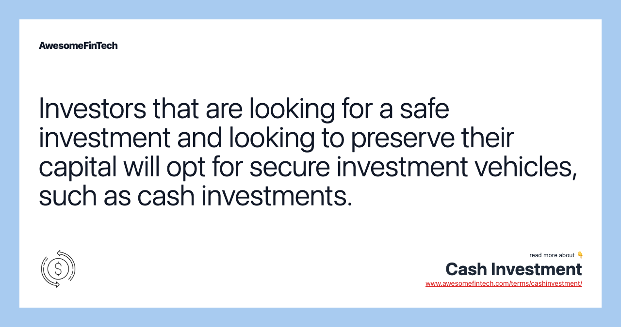 Investors that are looking for a safe investment and looking to preserve their capital will opt for secure investment vehicles, such as cash investments.