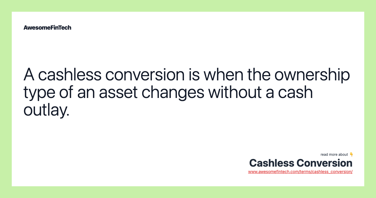 A cashless conversion is when the ownership type of an asset changes without a cash outlay.