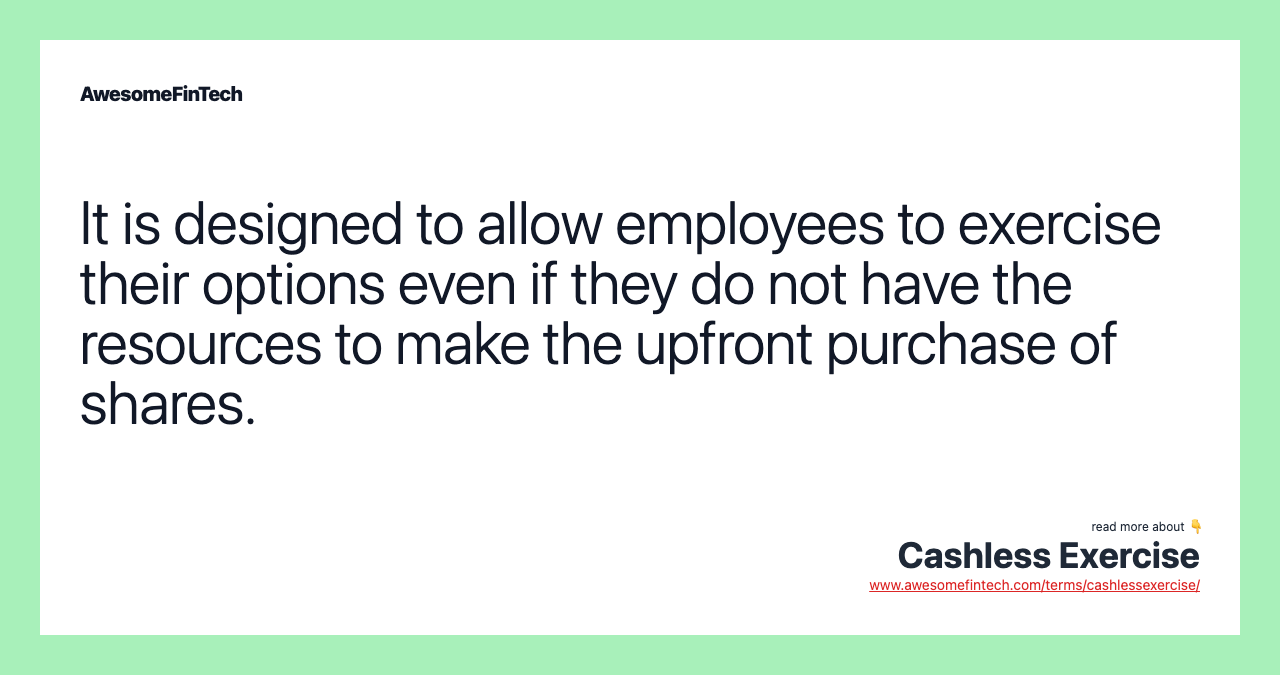 It is designed to allow employees to exercise their options even if they do not have the resources to make the upfront purchase of shares.
