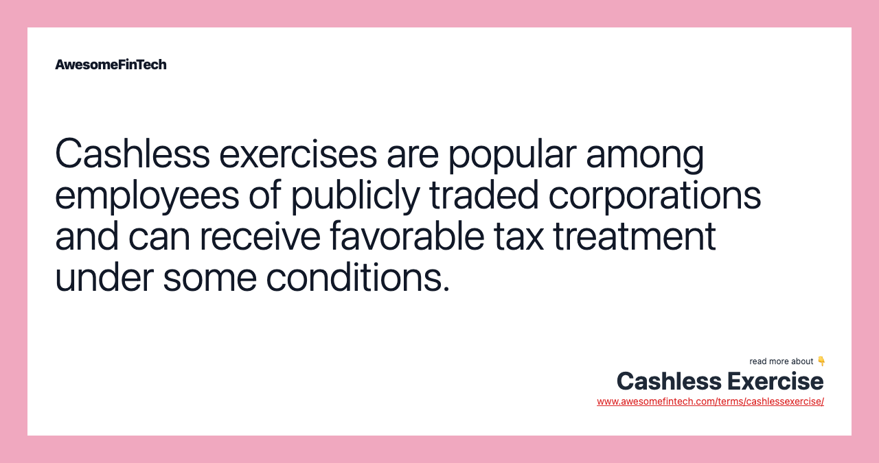 Cashless exercises are popular among employees of publicly traded corporations and can receive favorable tax treatment under some conditions.