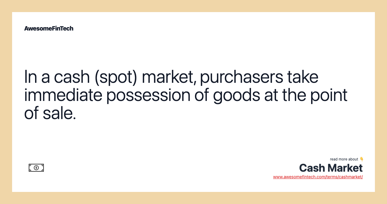 In a cash (spot) market, purchasers take immediate possession of goods at the point of sale.