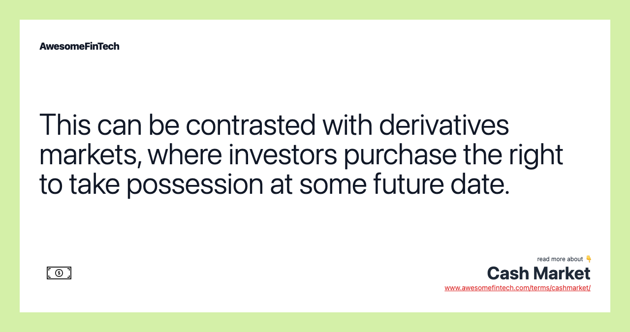 This can be contrasted with derivatives markets, where investors purchase the right to take possession at some future date.