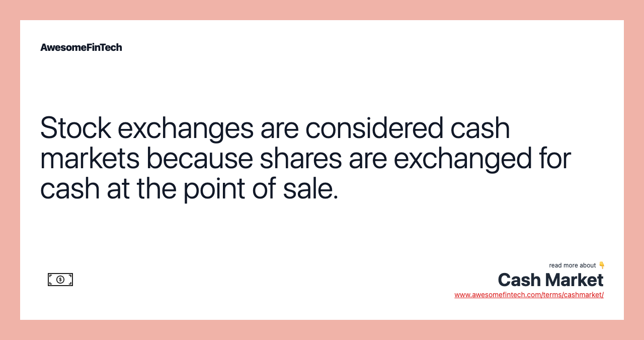 Stock exchanges are considered cash markets because shares are exchanged for cash at the point of sale.