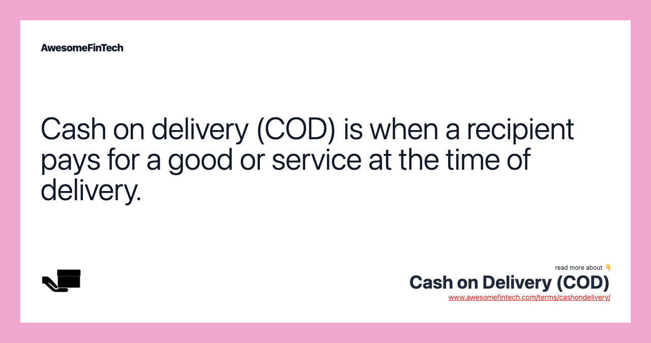 Cash on delivery (COD) is when a recipient pays for a good or service at the time of delivery.