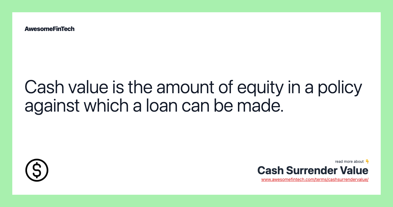Cash value is the amount of equity in a policy against which a loan can be made.
