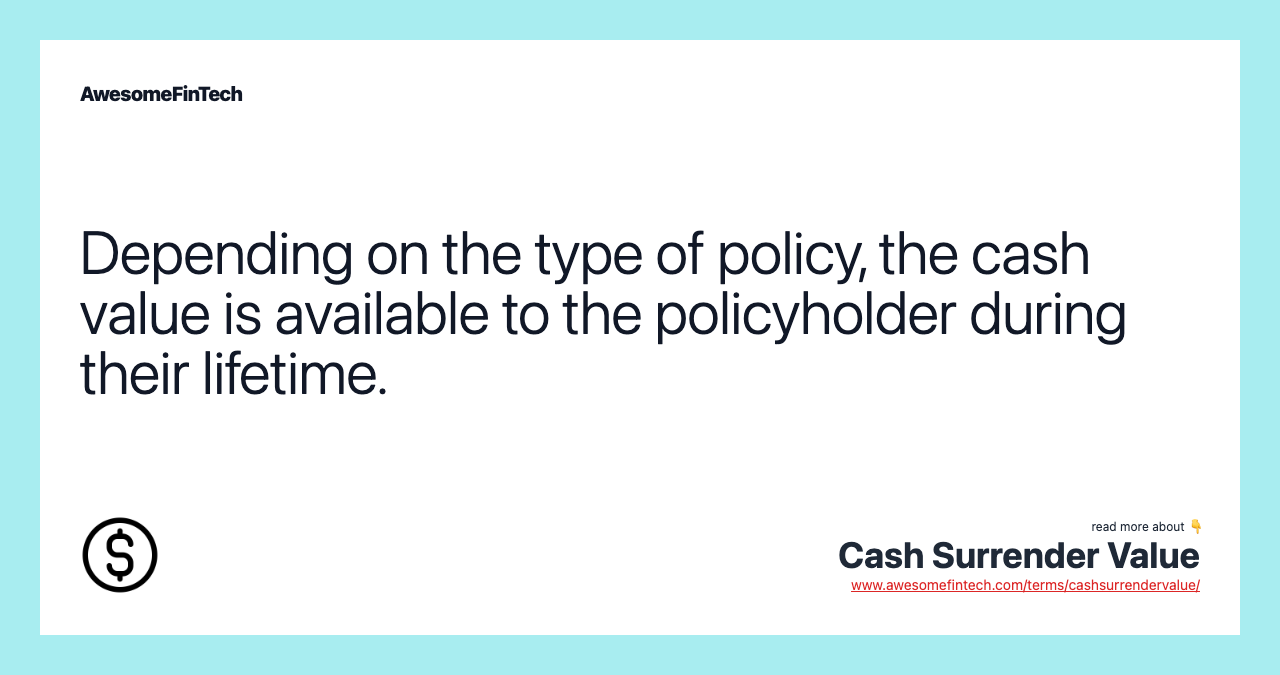 Depending on the type of policy, the cash value is available to the policyholder during their lifetime.