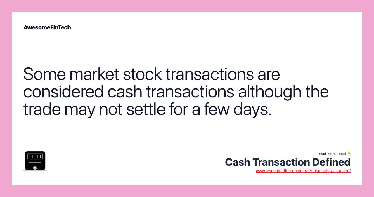 Some market stock transactions are considered cash transactions although the trade may not settle for a few days.