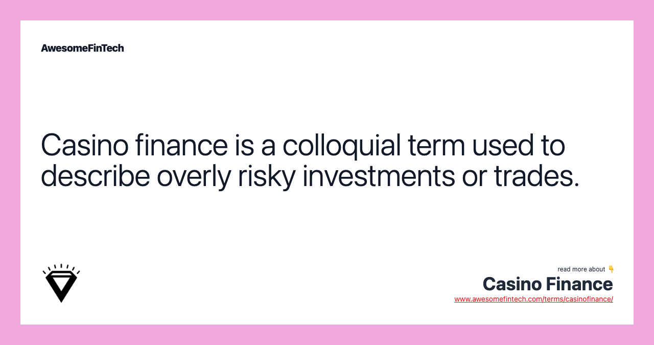 Casino finance is a colloquial term used to describe overly risky investments or trades.