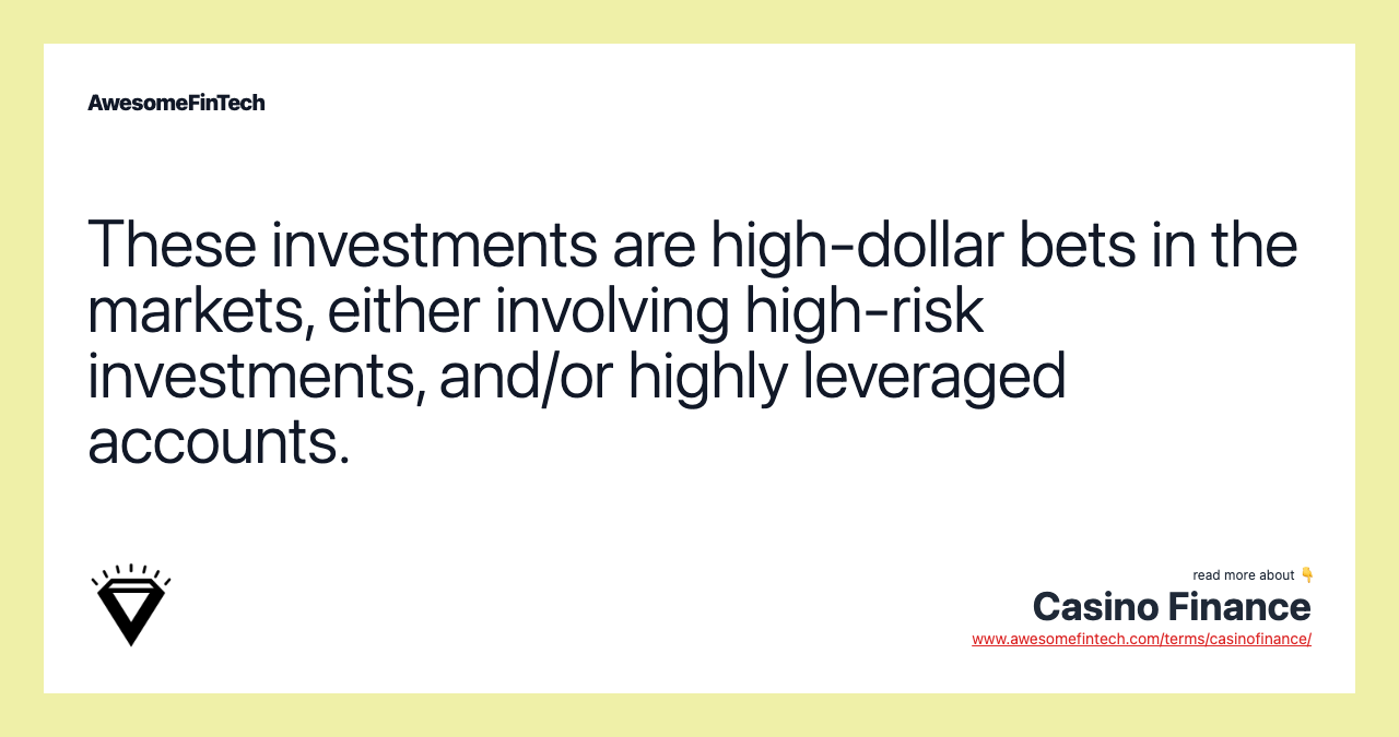 These investments are high-dollar bets in the markets, either involving high-risk investments, and/or highly leveraged accounts.