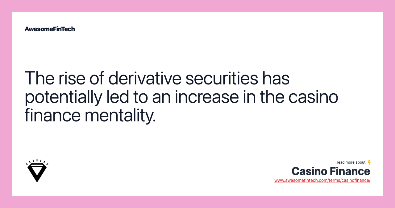 The rise of derivative securities has potentially led to an increase in the casino finance mentality.