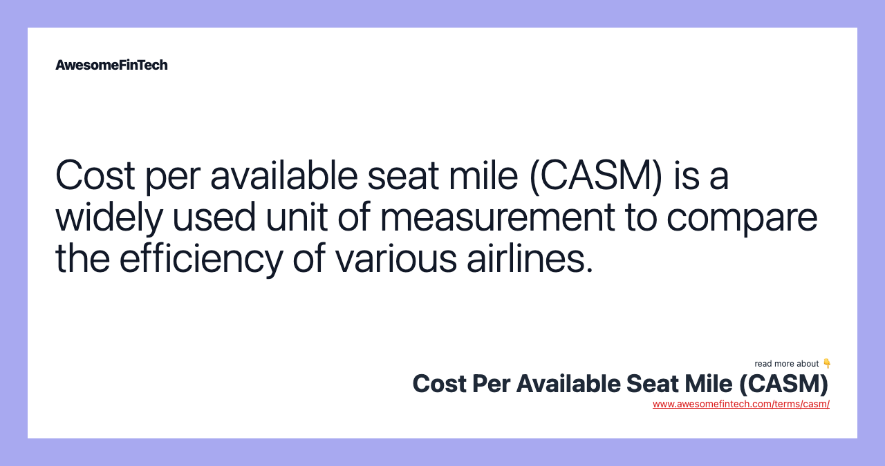 Cost per available seat mile (CASM) is a widely used unit of measurement to compare the efficiency of various airlines.
