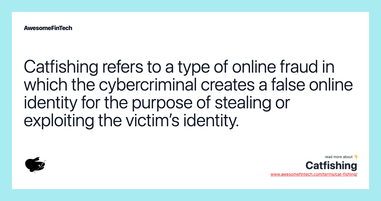 Catfishing refers to a type of online fraud in which the cybercriminal creates a false online identity for the purpose of stealing or exploiting the victim’s identity.