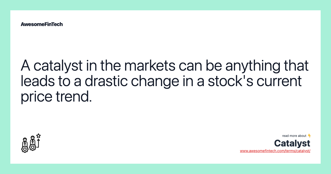 A catalyst in the markets can be anything that leads to a drastic change in a stock's current price trend.