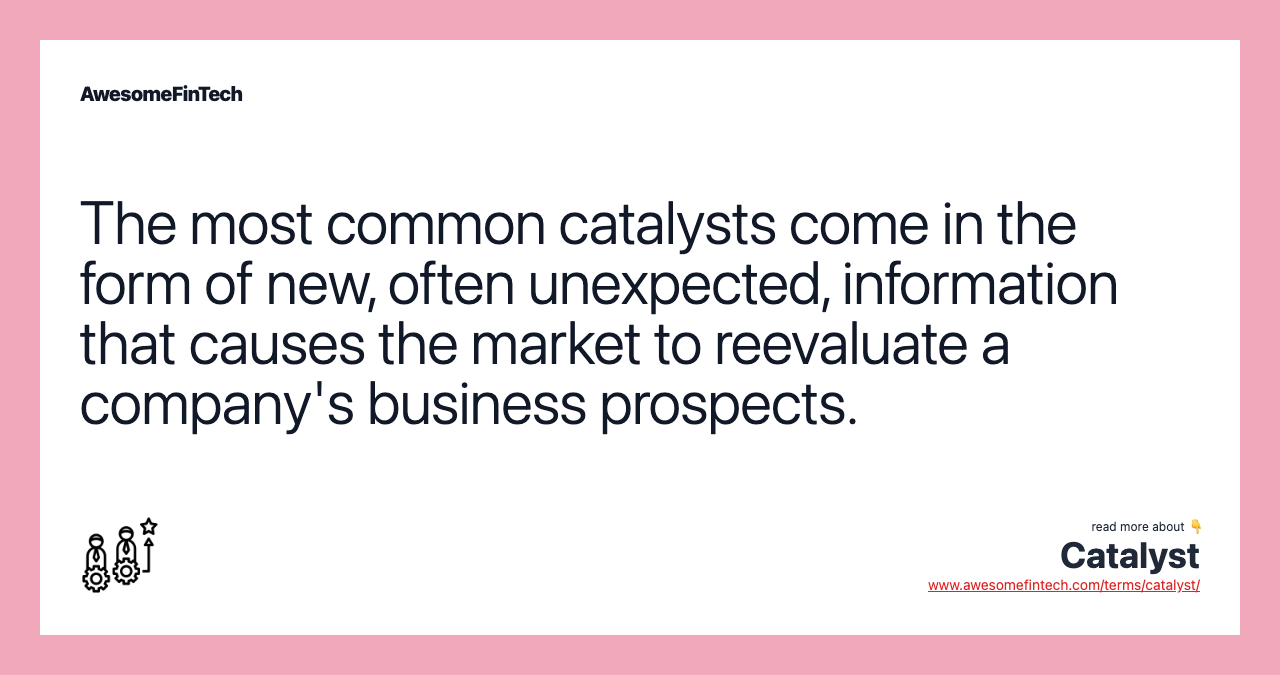 The most common catalysts come in the form of new, often unexpected, information that causes the market to reevaluate a company's business prospects.