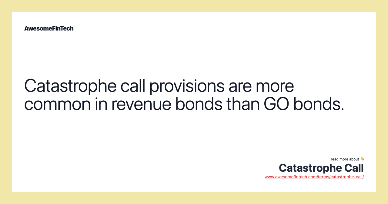 Catastrophe call provisions are more common in revenue bonds than GO bonds.