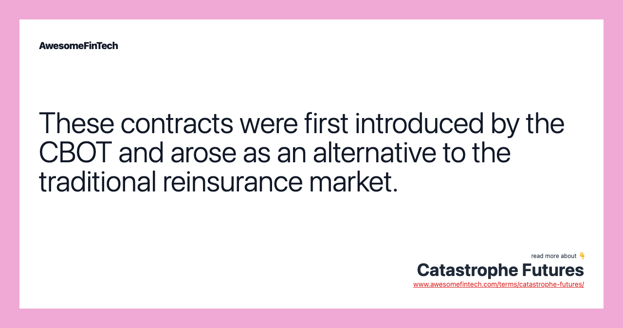 These contracts were first introduced by the CBOT and arose as an alternative to the traditional reinsurance market.