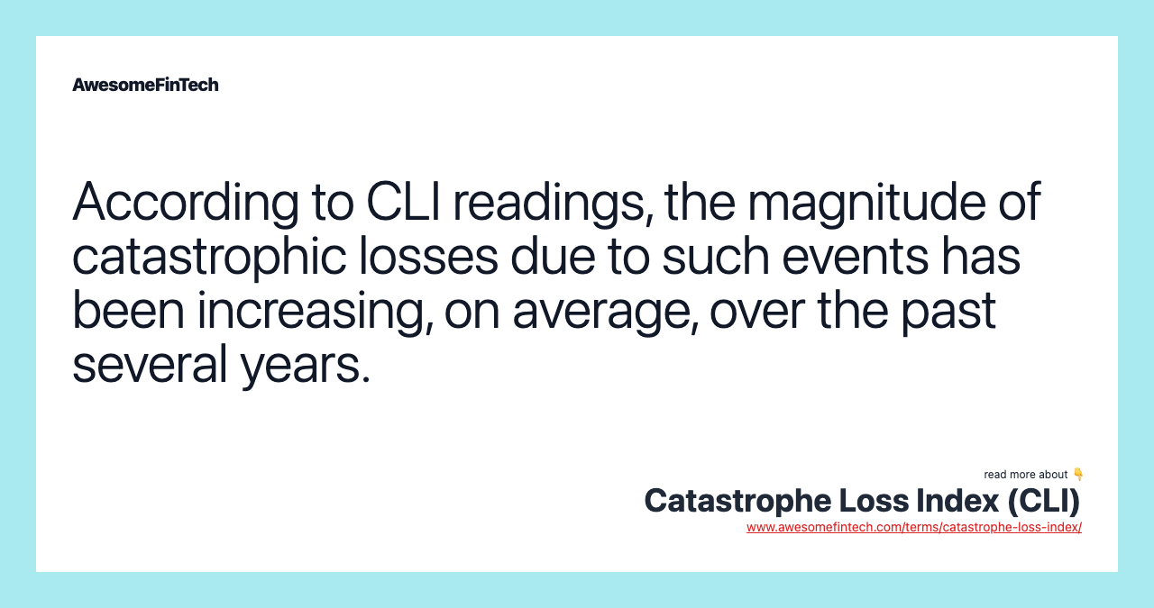 According to CLI readings, the magnitude of catastrophic losses due to such events has been increasing, on average, over the past several years.