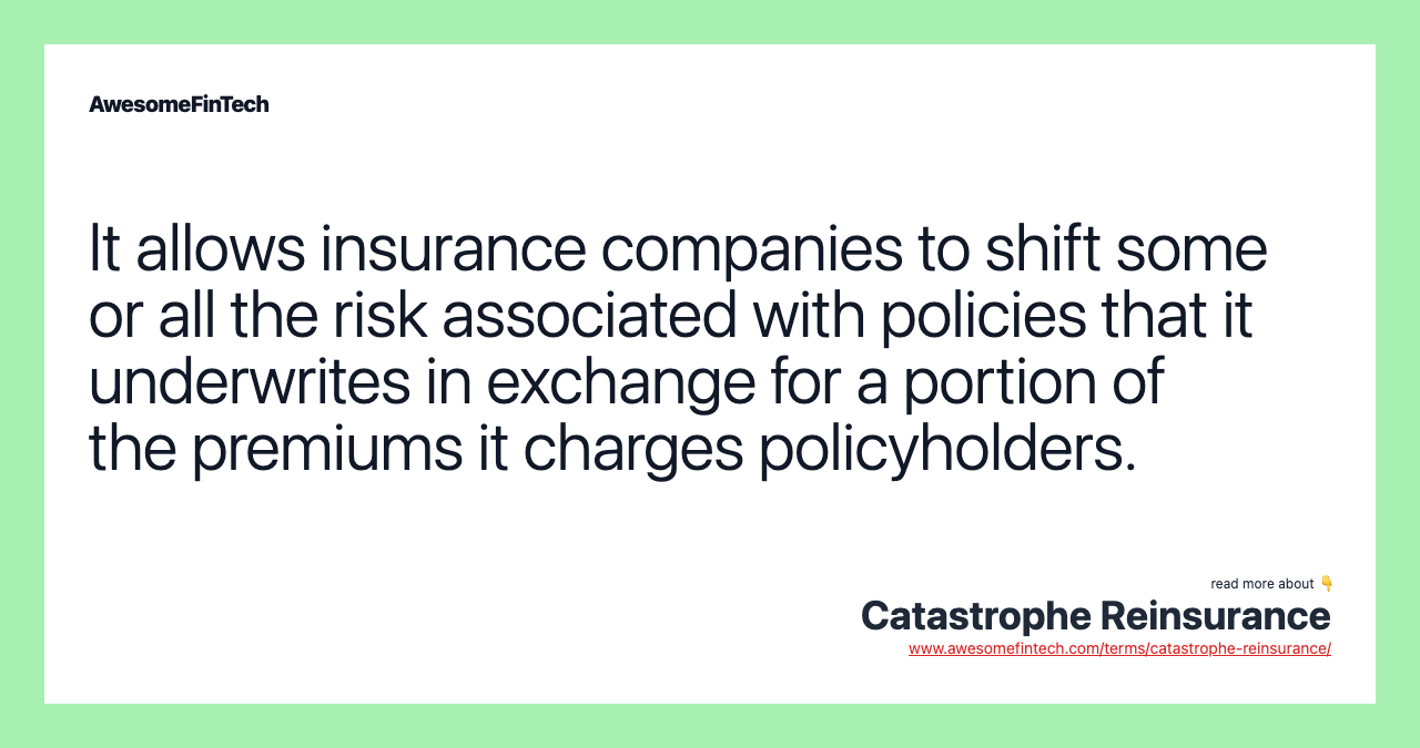 It allows insurance companies to shift some or all the risk associated with policies that it underwrites in exchange for a portion of the premiums it charges policyholders.
