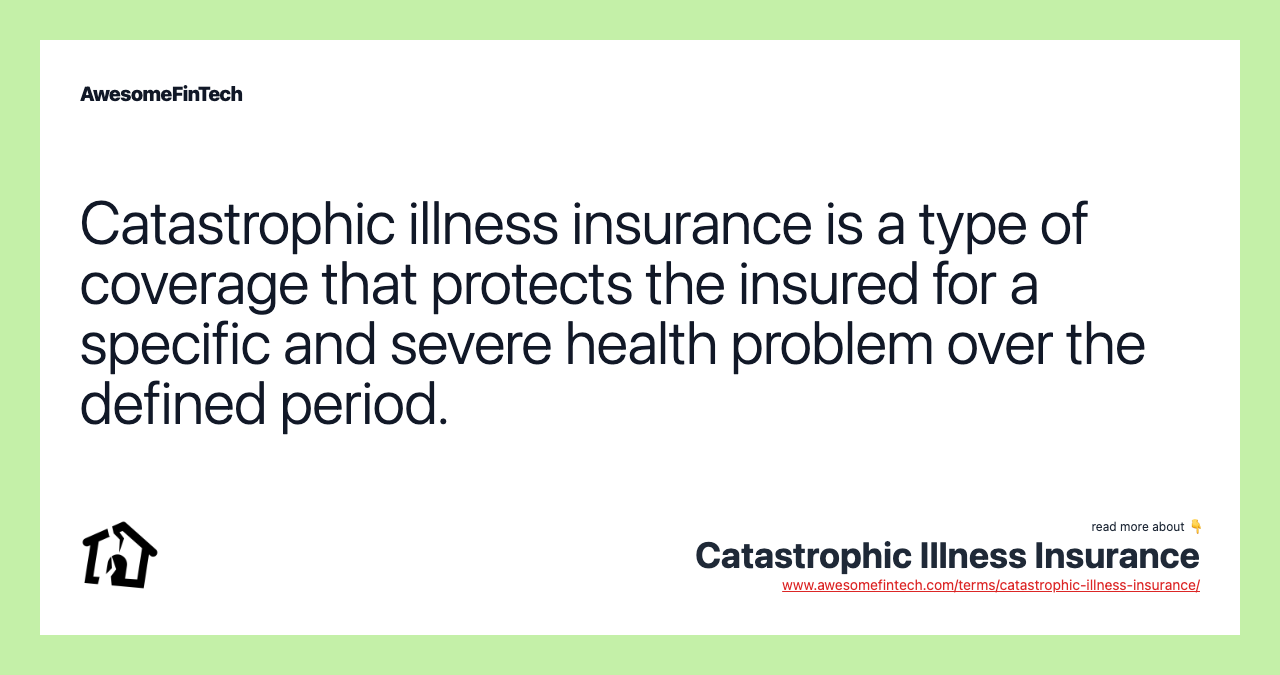 Catastrophic illness insurance is a type of coverage that protects the insured for a specific and severe health problem over the defined period.