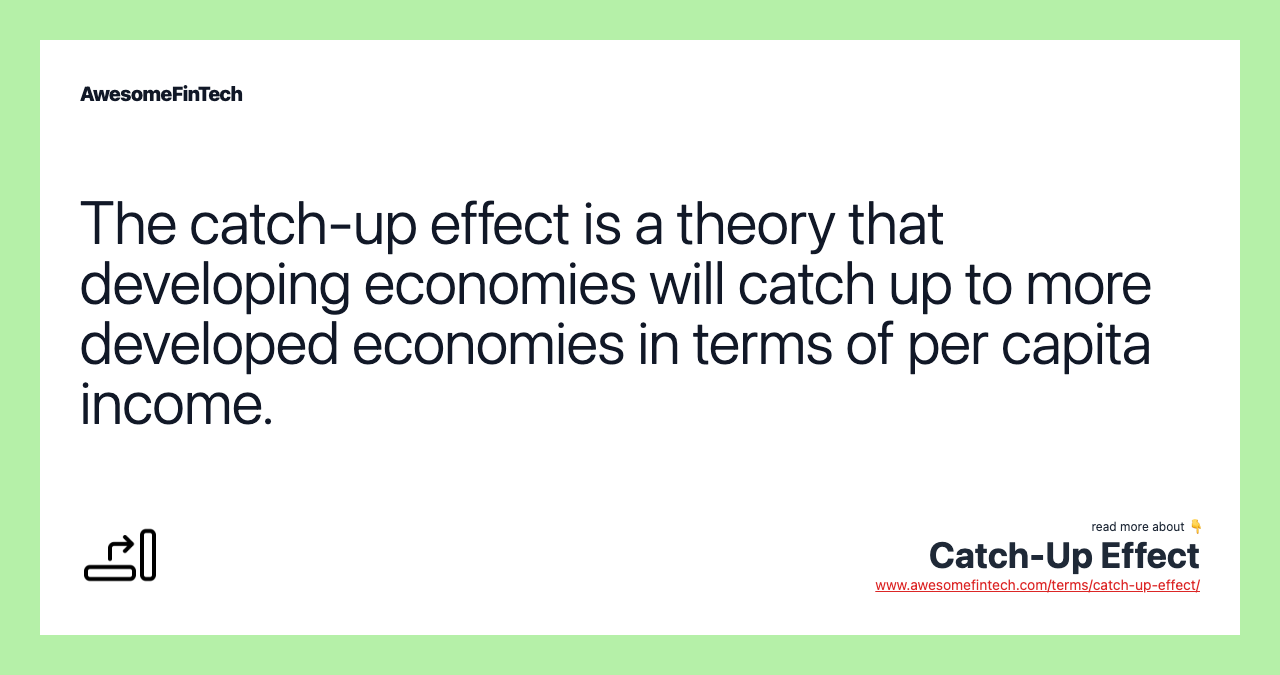 The catch-up effect is a theory that developing economies will catch up to more developed economies in terms of per capita income.