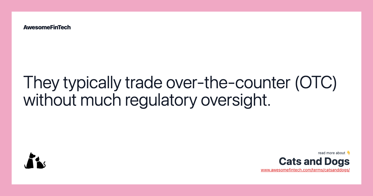 They typically trade over-the-counter (OTC) without much regulatory oversight.