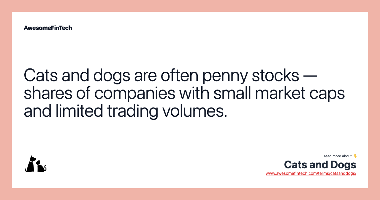 Cats and dogs are often penny stocks — shares of companies with small market caps and limited trading volumes.