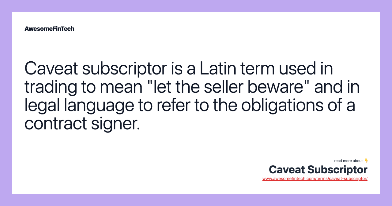 Caveat subscriptor is a Latin term used in trading to mean "let the seller beware" and in legal language to refer to the obligations of a contract signer.
