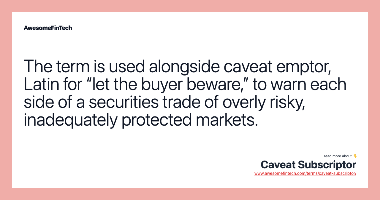 The term is used alongside caveat emptor, Latin for “let the buyer beware,” to warn each side of a securities trade of overly risky, inadequately protected markets.