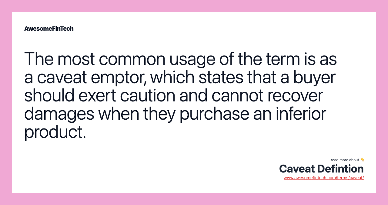 The most common usage of the term is as a caveat emptor, which states that a buyer should exert caution and cannot recover damages when they purchase an inferior product.