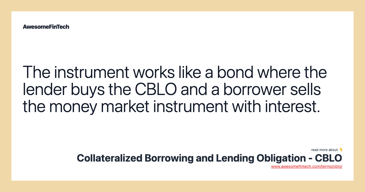 The instrument works like a bond where the lender buys the CBLO and a borrower sells the money market instrument with interest.