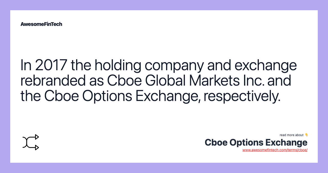 In 2017 the holding company and exchange rebranded as Cboe Global Markets Inc. and the Cboe Options Exchange, respectively.