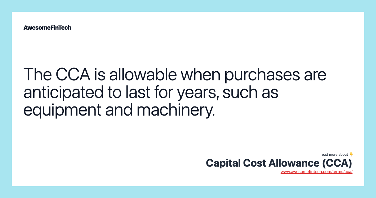 The CCA is allowable when purchases are anticipated to last for years, such as equipment and machinery.