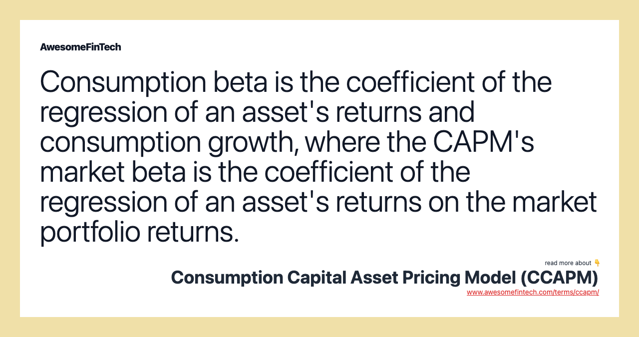 Consumption beta is the coefficient of the regression of an asset's returns and consumption growth, where the CAPM's market beta is the coefficient of the regression of an asset's returns on the market portfolio returns.