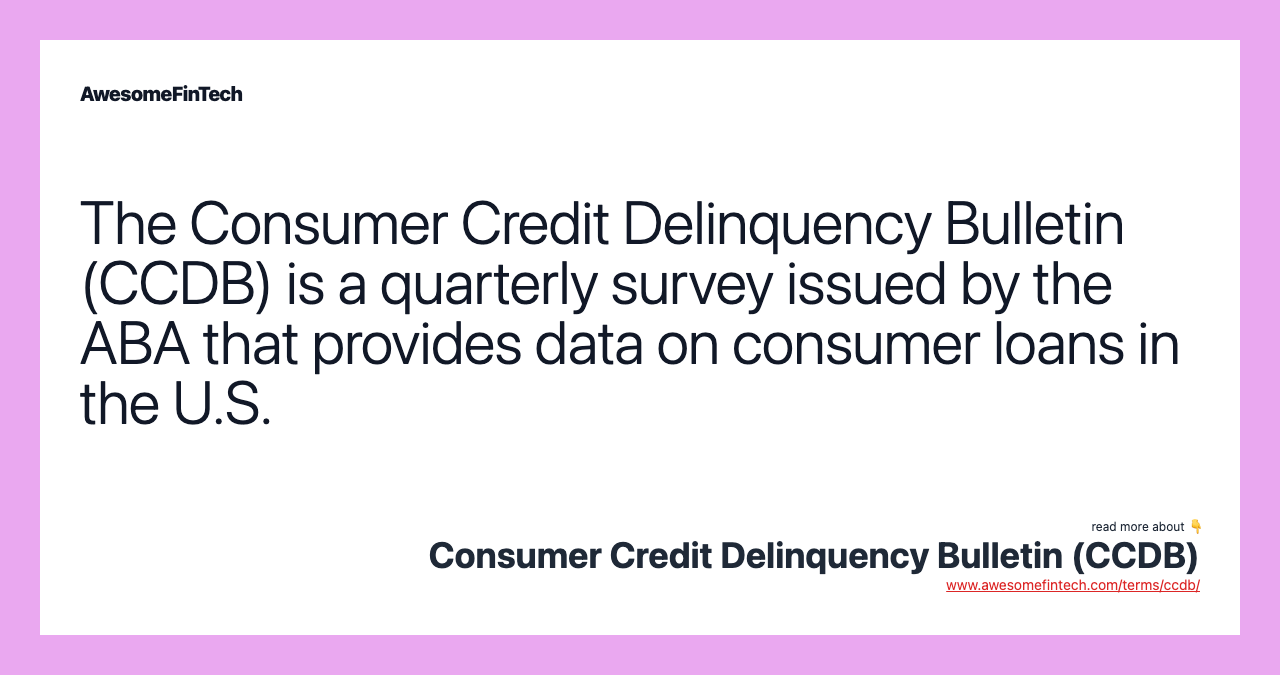 The Consumer Credit Delinquency Bulletin (CCDB) is a quarterly survey issued by the ABA that provides data on consumer loans in the U.S.