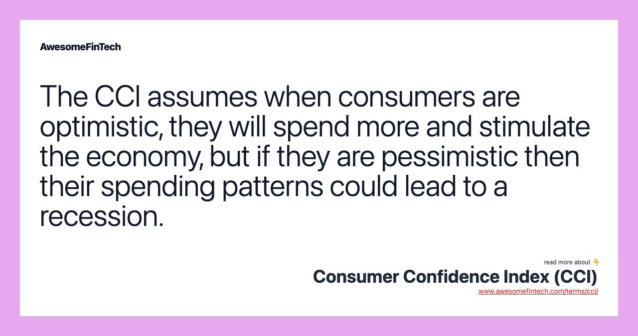 The CCI assumes when consumers are optimistic, they will spend more and stimulate the economy, but if they are pessimistic then their spending patterns could lead to a recession.