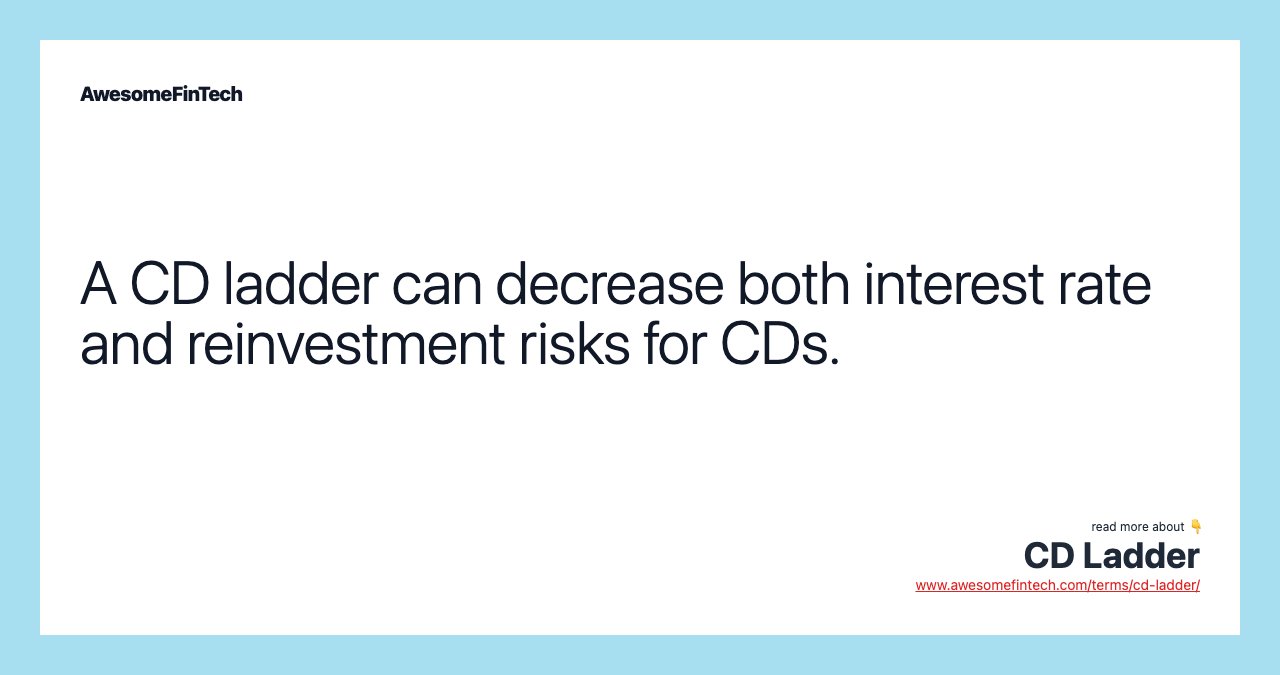 A CD ladder can decrease both interest rate and reinvestment risks for CDs.