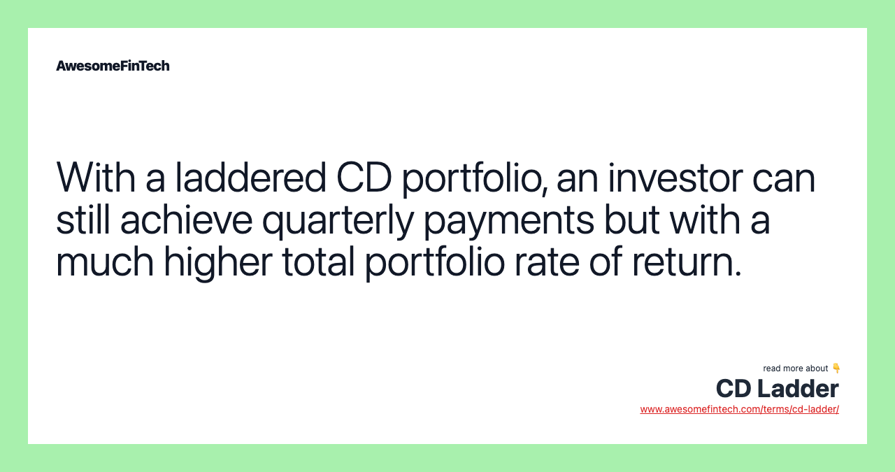 With a laddered CD portfolio, an investor can still achieve quarterly payments but with a much higher total portfolio rate of return.