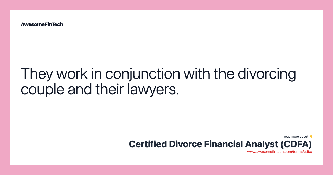 They work in conjunction with the divorcing couple and their lawyers.