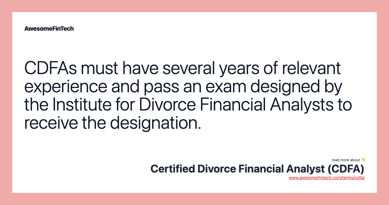 CDFAs must have several years of relevant experience and pass an exam designed by the Institute for Divorce Financial Analysts to receive the designation.