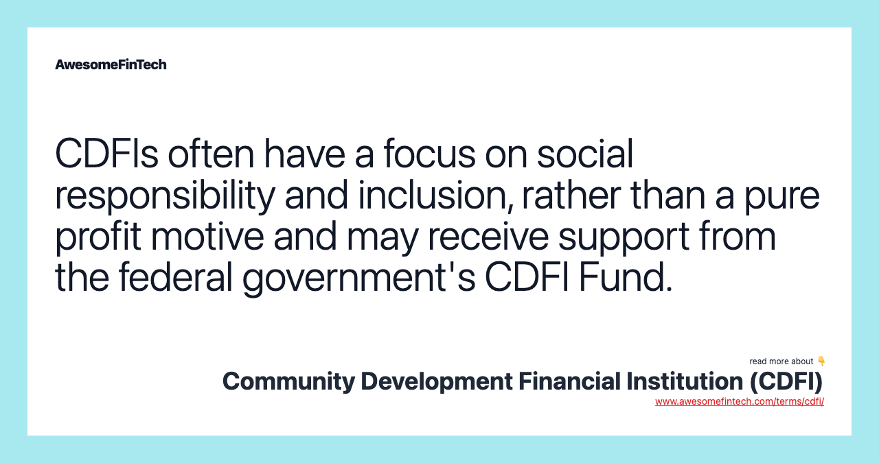 CDFIs often have a focus on social responsibility and inclusion, rather than a pure profit motive and may receive support from the federal government's CDFI Fund.