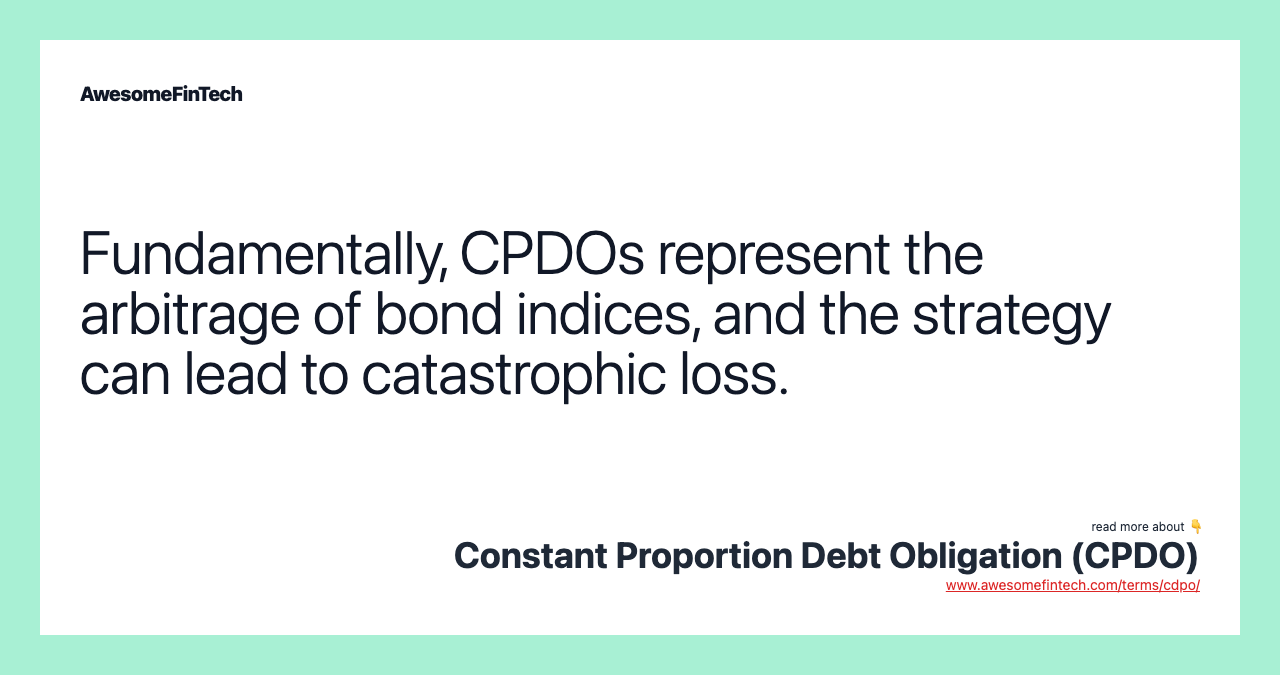 Fundamentally, CPDOs represent the arbitrage of bond indices, and the strategy can lead to catastrophic loss.