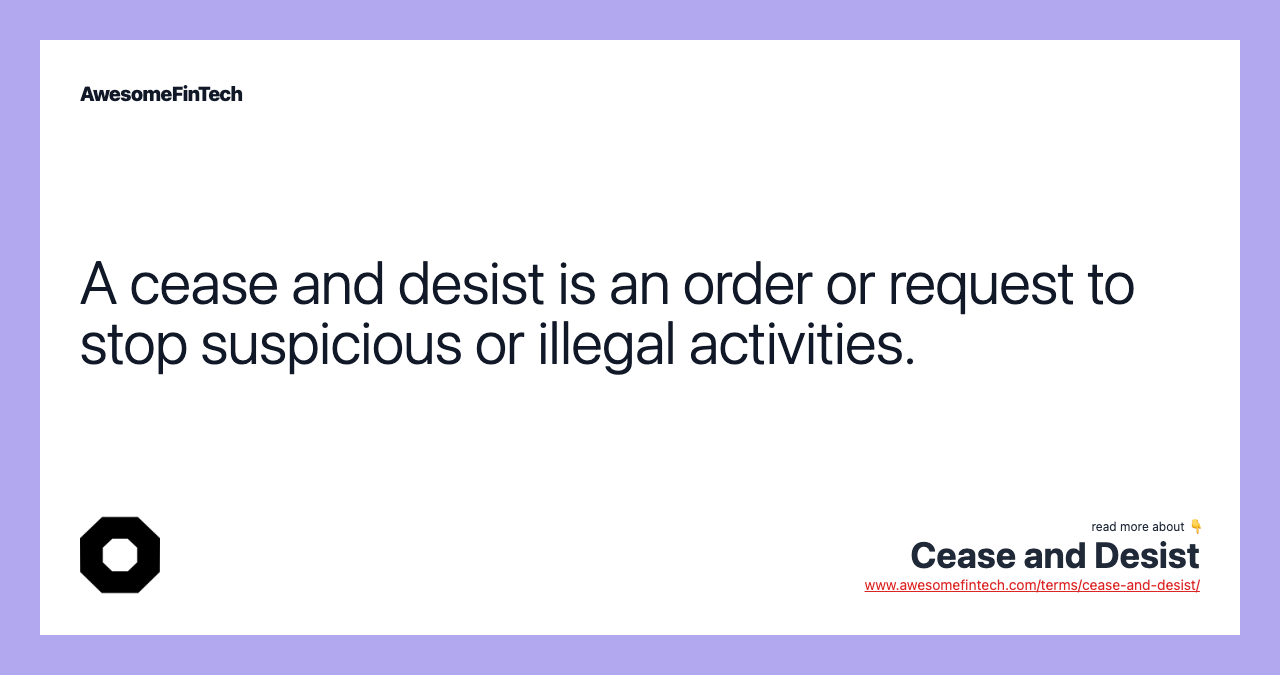 A cease and desist is an order or request to stop suspicious or illegal activities.