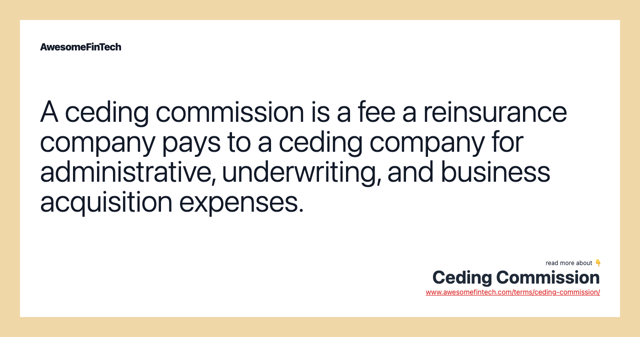 A ceding commission is a fee a reinsurance company pays to a ceding company for administrative, underwriting, and business acquisition expenses.