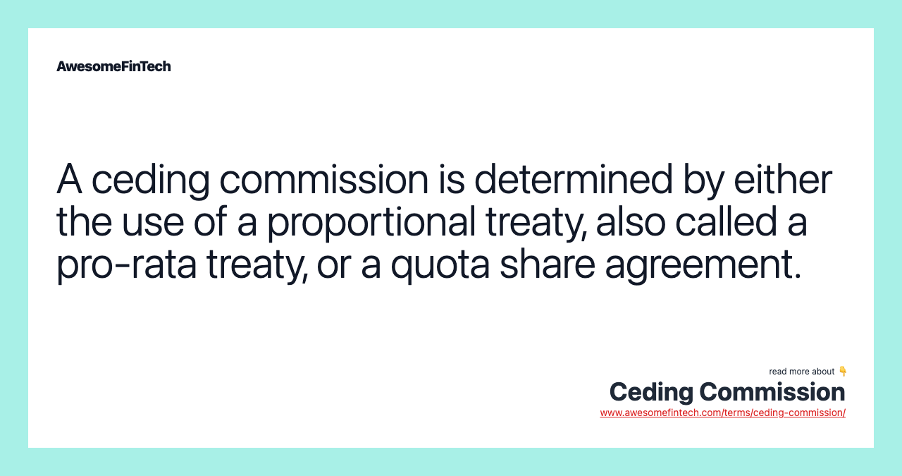 A ceding commission is determined by either the use of a proportional treaty, also called a pro-rata treaty, or a quota share agreement.