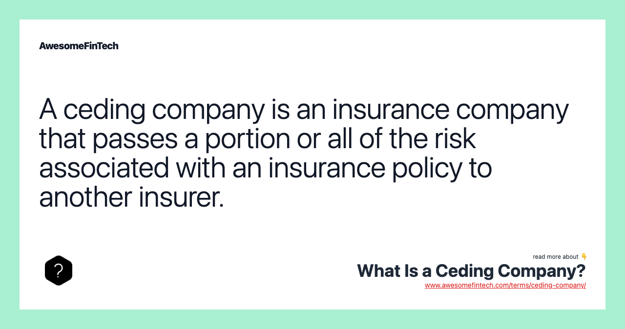 A ceding company is an insurance company that passes a portion or all of the risk associated with an insurance policy to another insurer.