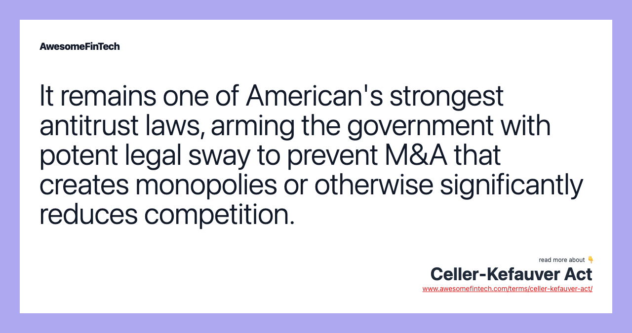 It remains one of American's strongest antitrust laws, arming the government with potent legal sway to prevent M&A that creates monopolies or otherwise significantly reduces competition.