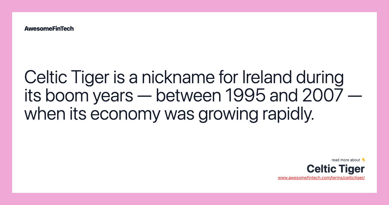 Celtic Tiger is a nickname for Ireland during its boom years — between 1995 and 2007 —  when its economy was growing rapidly.