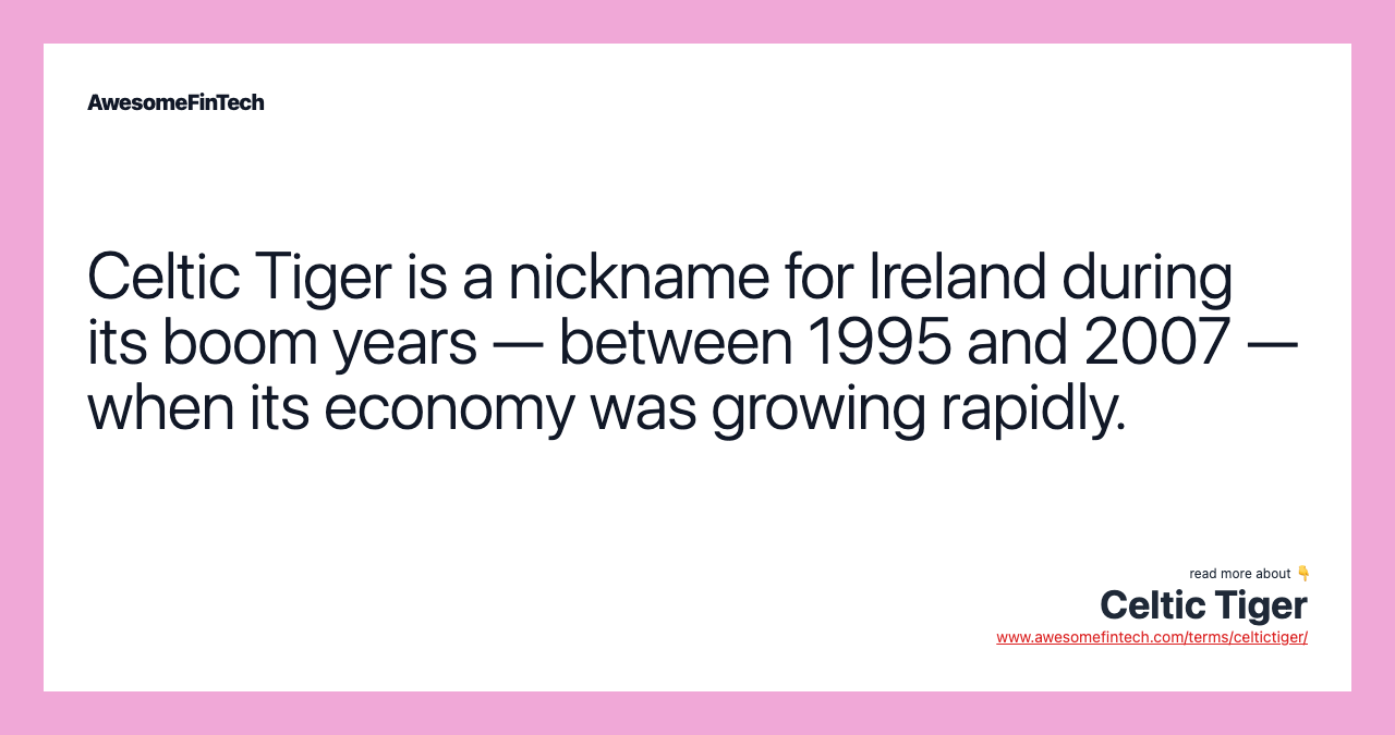 Celtic Tiger is a nickname for Ireland during its boom years — between 1995 and 2007 — when its economy was growing rapidly.
