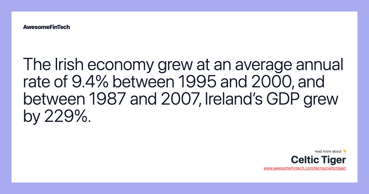 The Irish economy grew at an average annual rate of 9.4% between 1995 and 2000, and between 1987 and 2007, Ireland’s GDP grew by 229%.